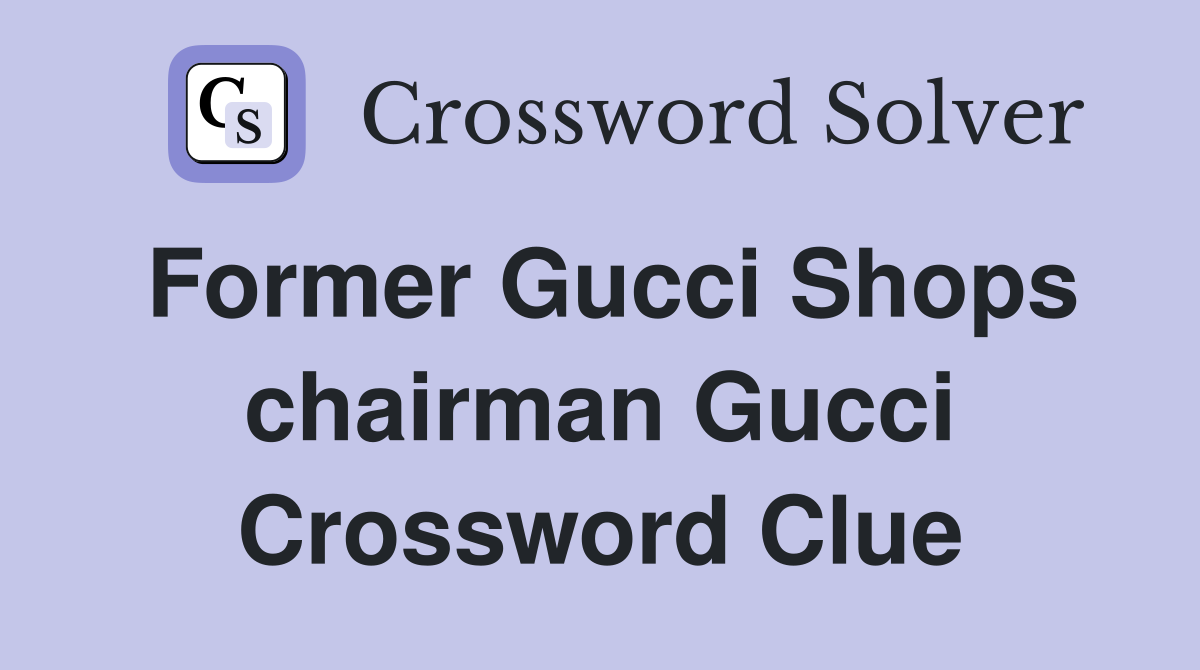 Former Gucci Shops chairman Gucci Crossword Clue