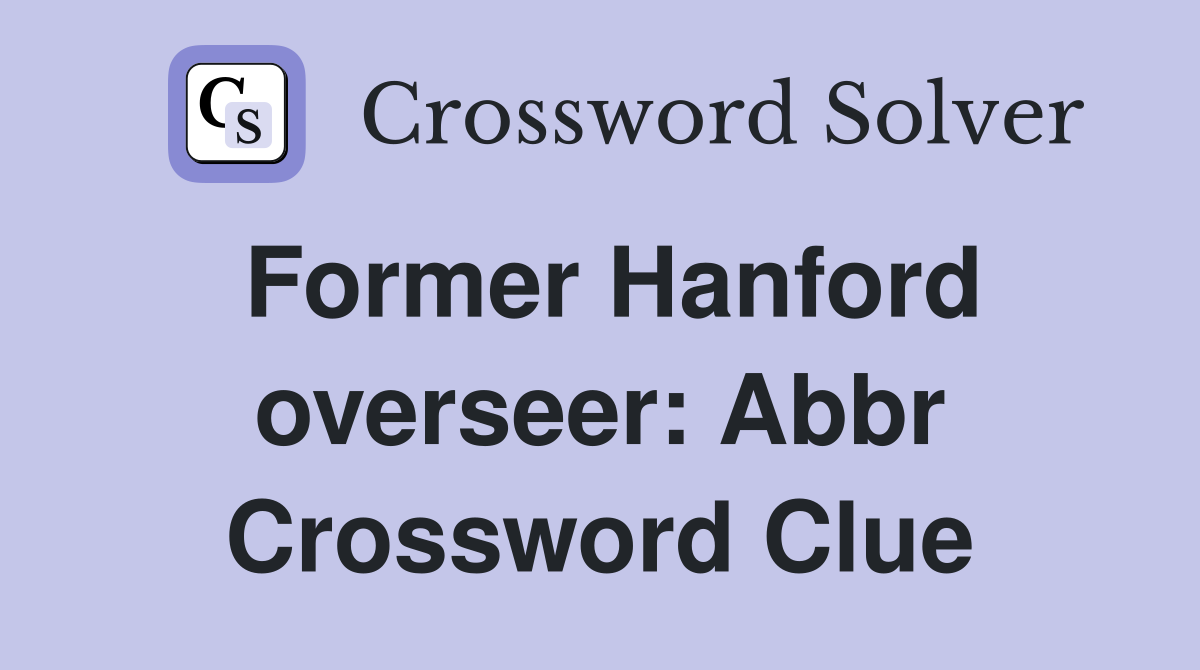 Former Hanford overseer: Abbr Crossword Clue