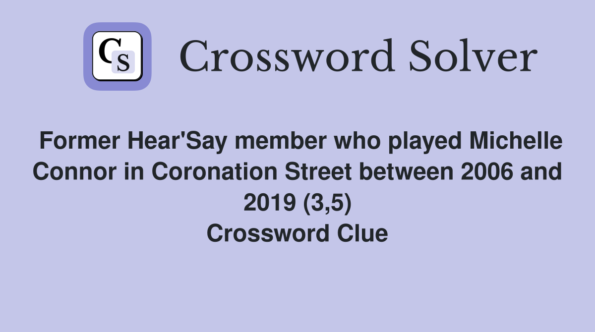 Former Hear'Say member who played Michelle Connor in Coronation Street between 2006 and 2019 (3,5) Crossword Clue