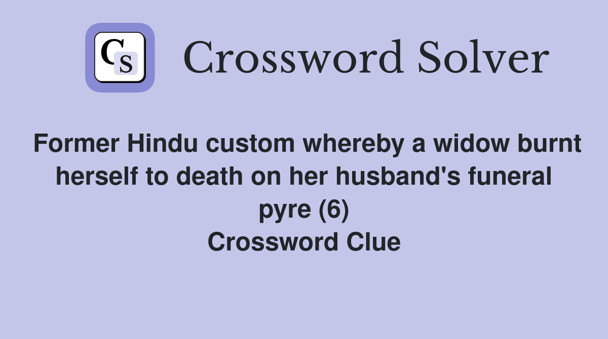 Former Hindu custom whereby a widow burnt herself to death on her husband's funeral pyre (6) Crossword Clue