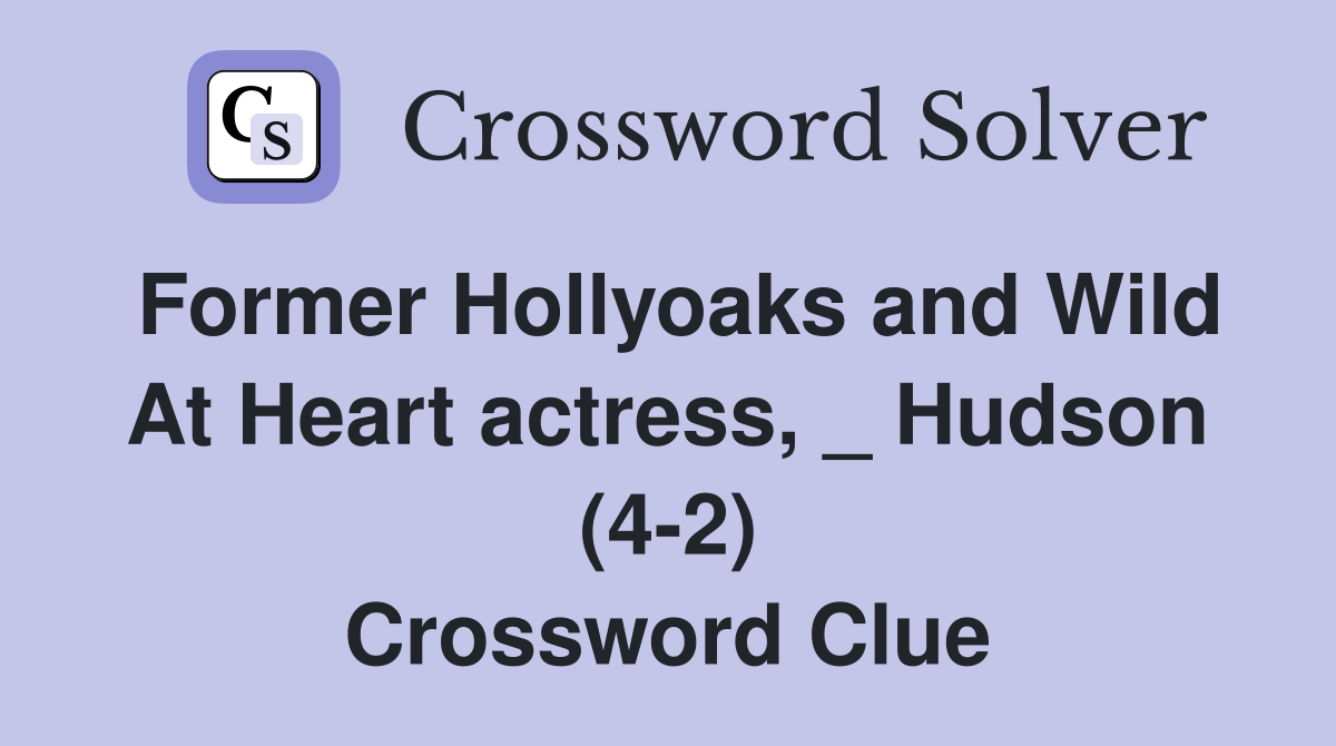 Former Hollyoaks and Wild At Heart actress, _ Hudson (4-2) Crossword Clue