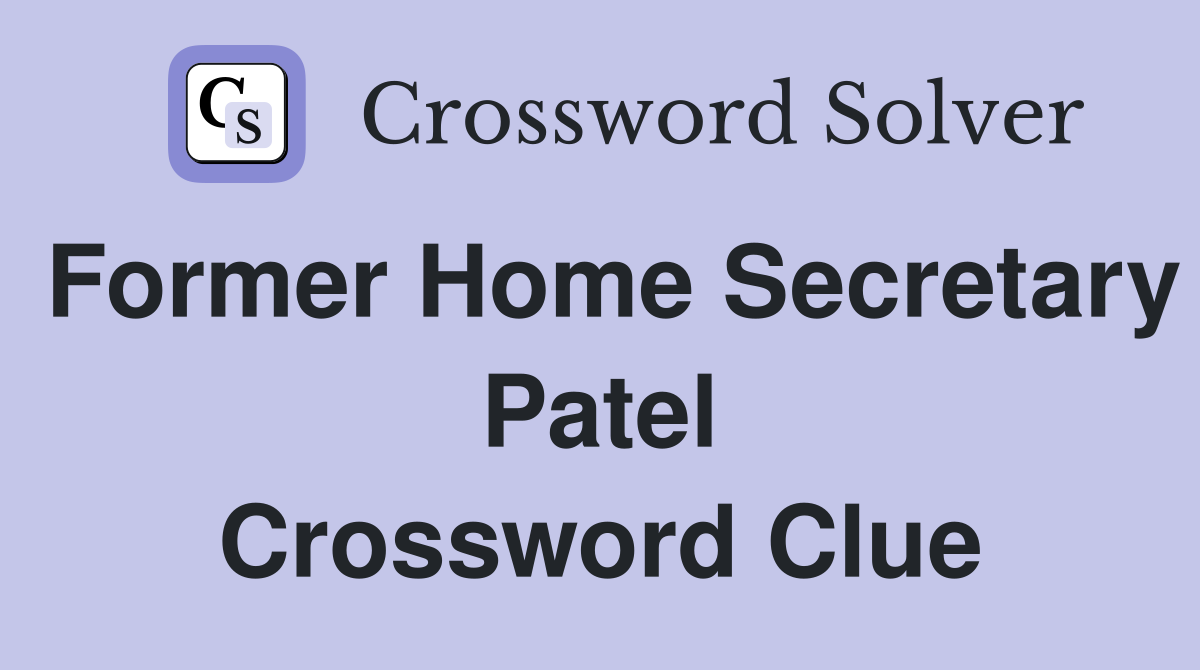 Former Home Secretary Patel Crossword Clue