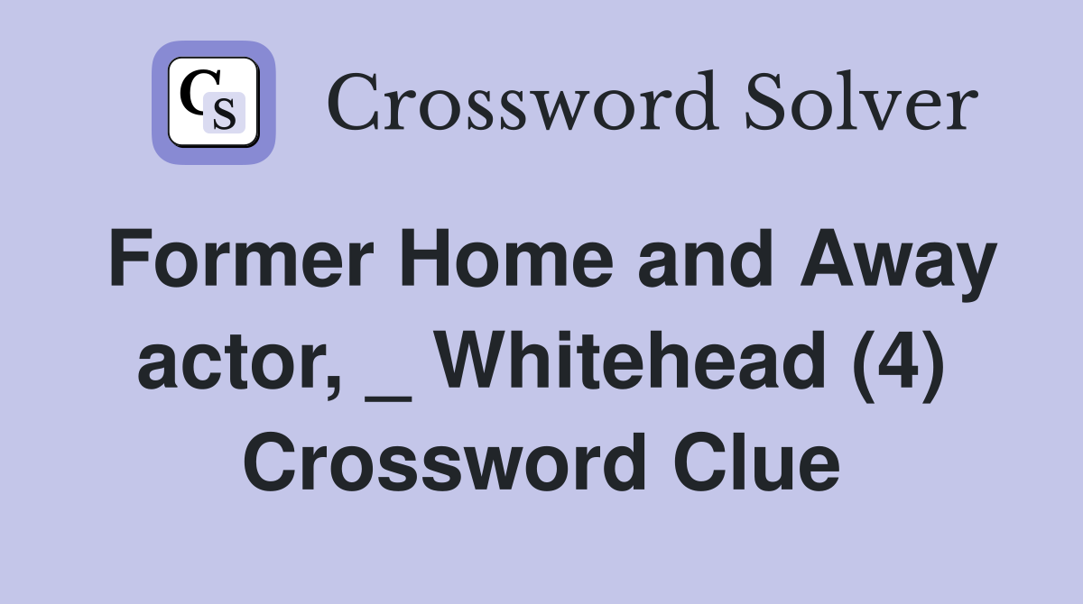 Former Home and Away actor, _ Whitehead (4) Crossword Clue