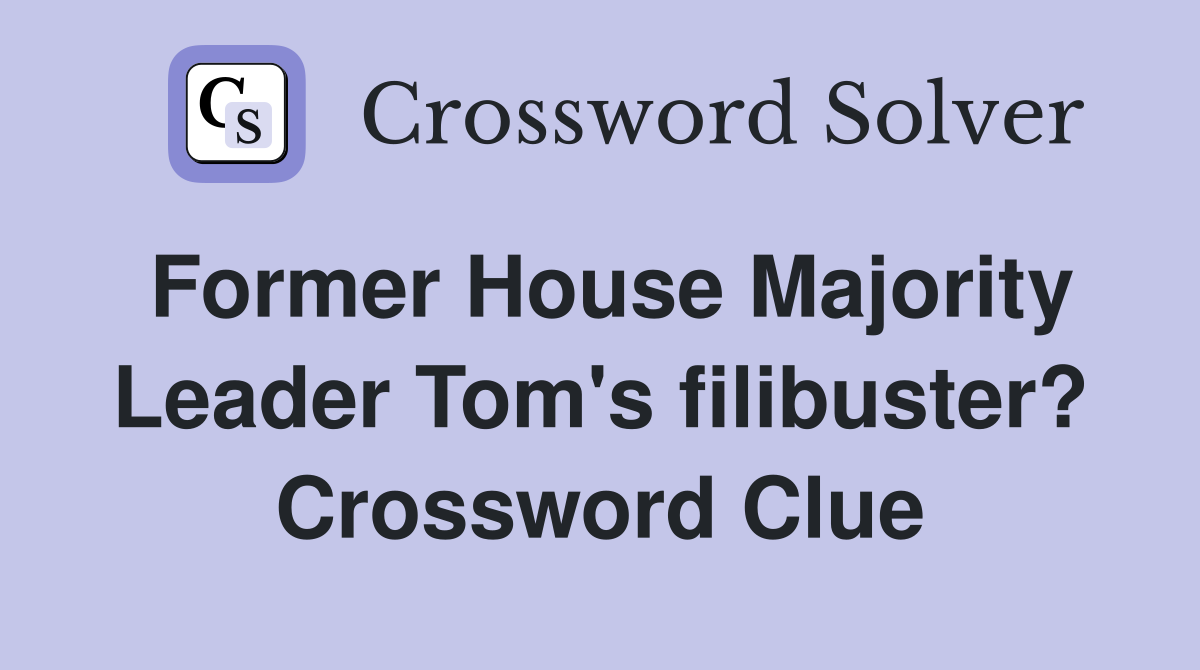 Former House Majority Leader Tom's filibuster? Crossword Clue