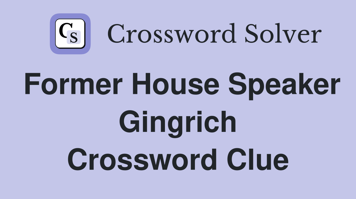Former House Speaker Gingrich Crossword Clue