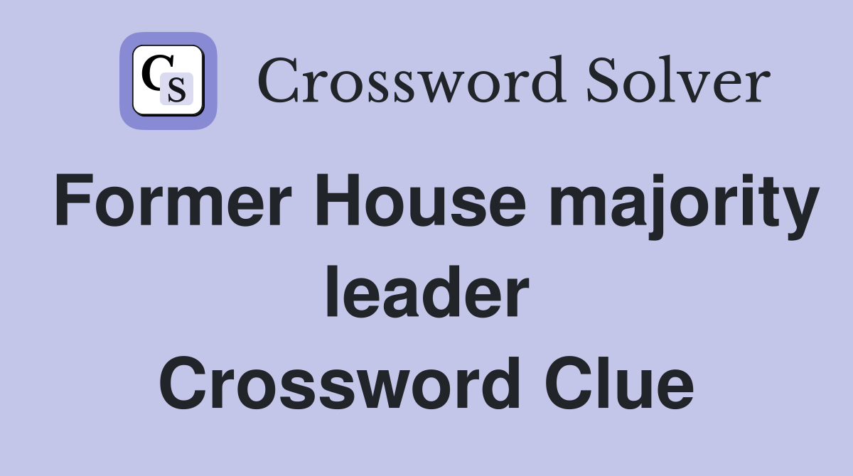 Former House majority leader Crossword Clue