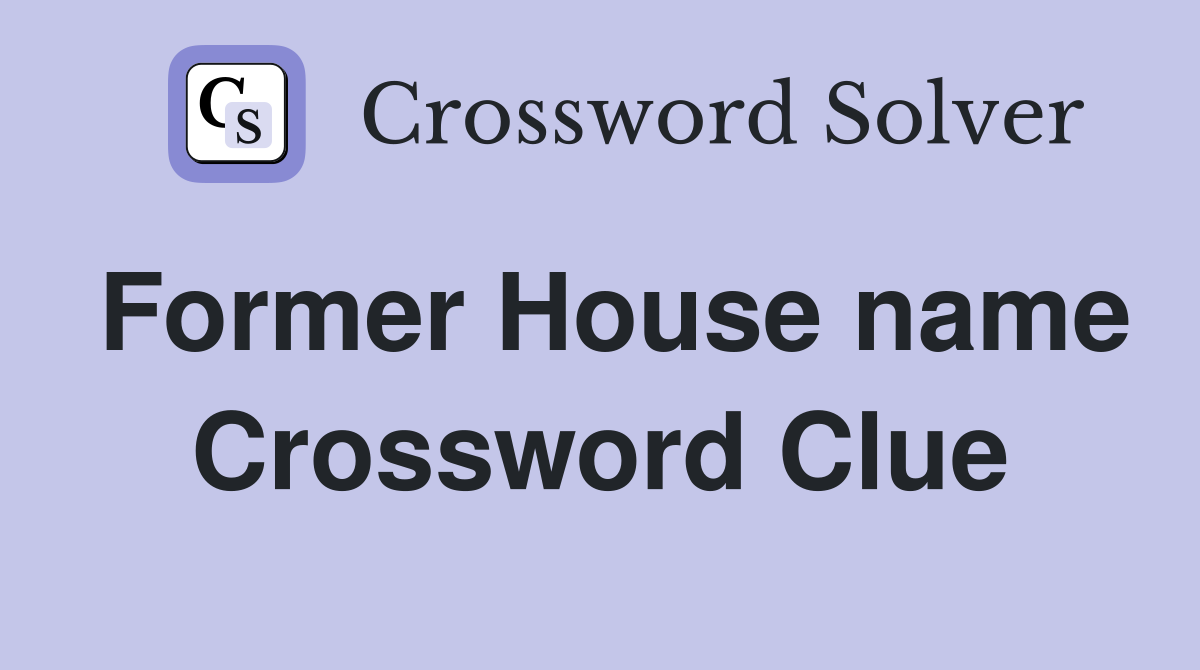 Former House name Crossword Clue