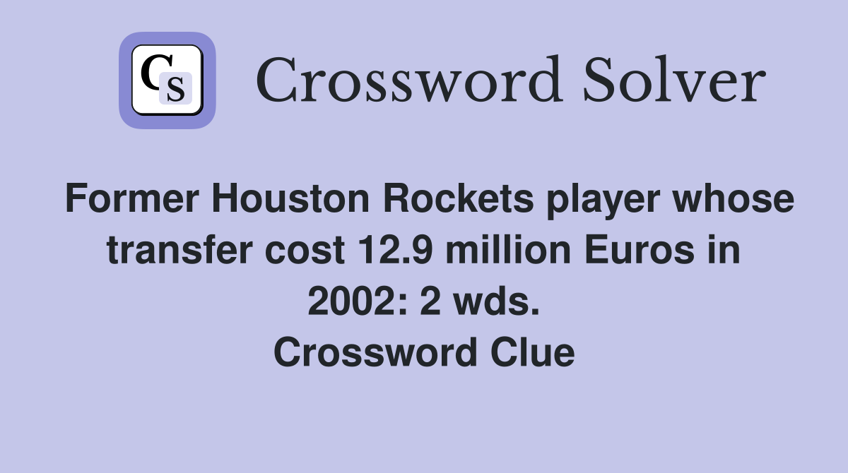 Former Houston Rockets player whose transfer cost 12.9 million Euros in 2002: 2 wds. Crossword Clue