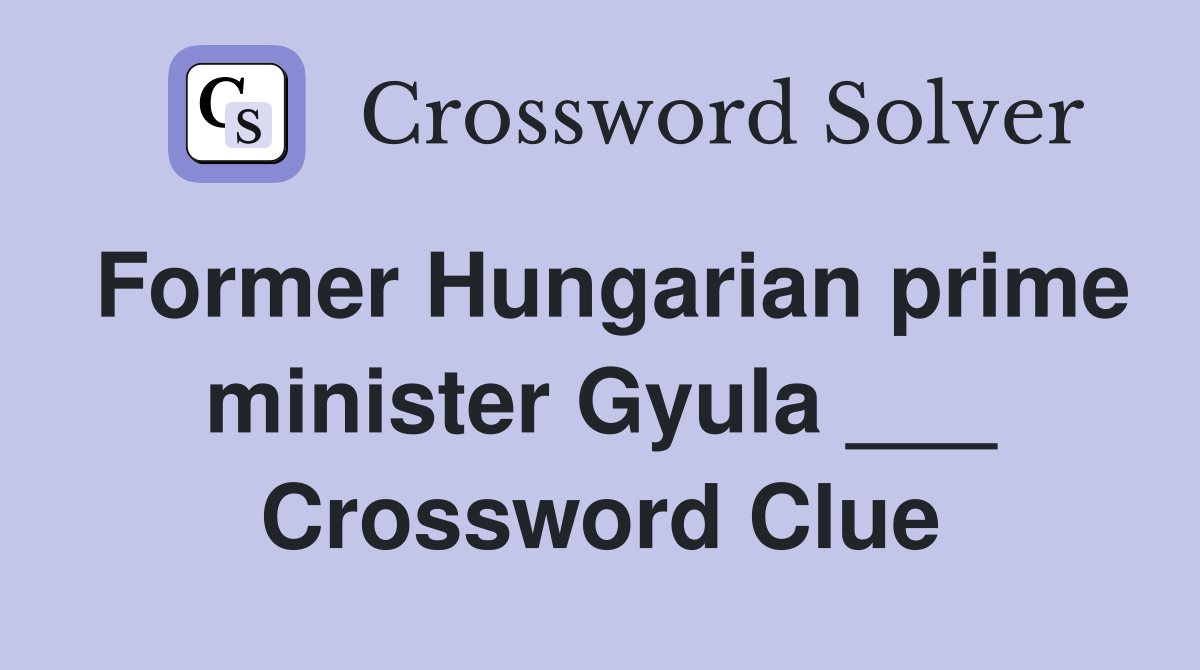 Former Hungarian prime minister Gyula ___ Crossword Clue
