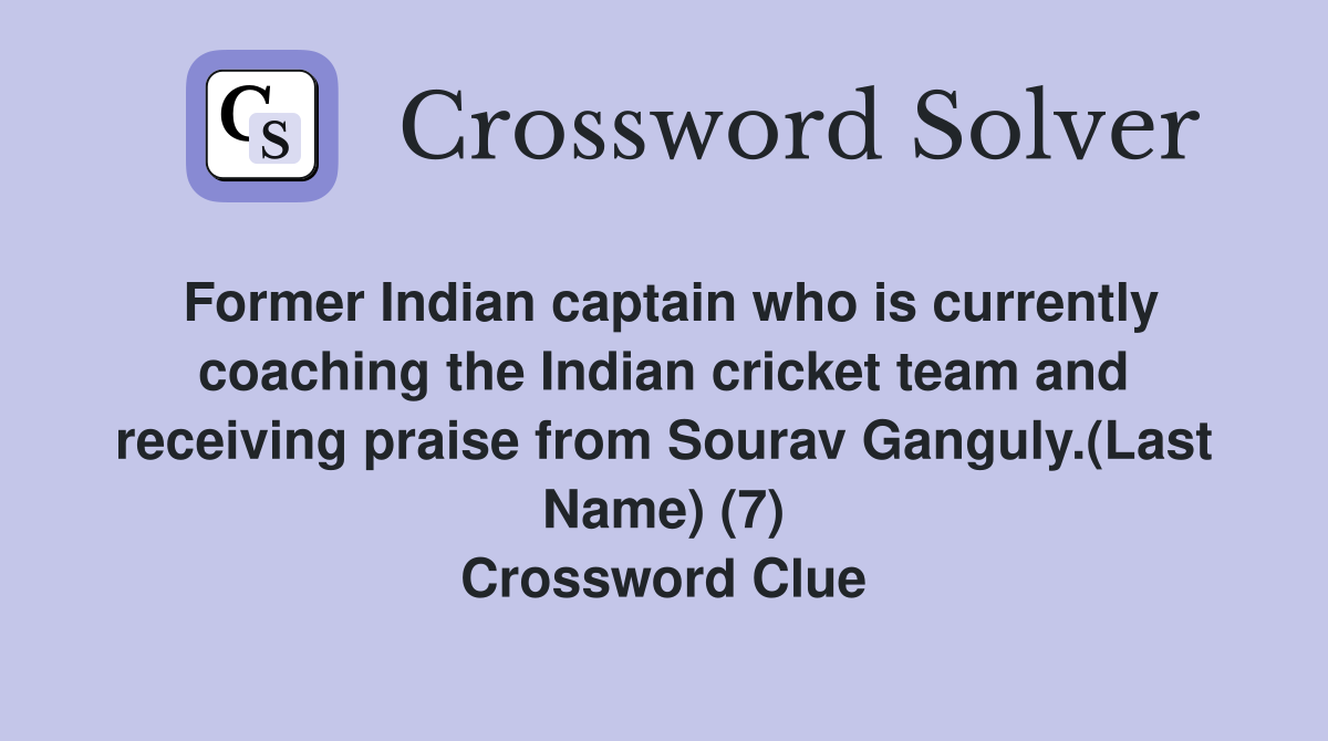 Former Indian captain who is currently coaching the Indian cricket team and receiving praise from Sourav Ganguly.(Last Name) (7) Crossword Clue