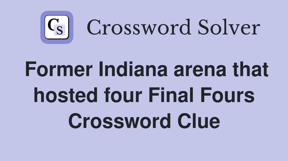 Former Indiana arena that hosted four Final Fours Crossword Clue