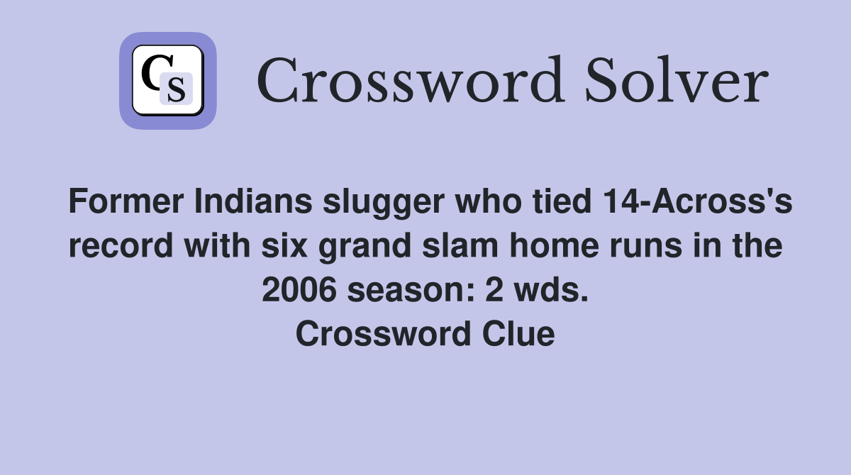 Former Indians slugger who tied 14-Across's record with six grand slam home runs in the 2006 season: 2 wds. Crossword Clue