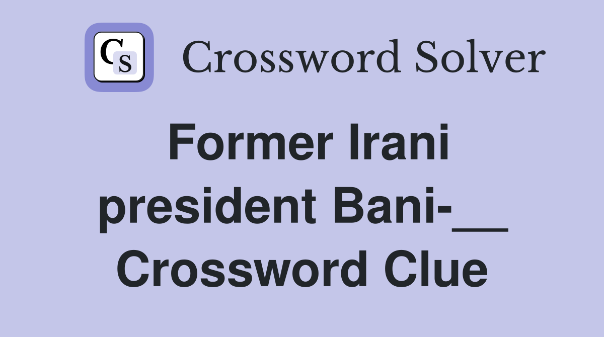Former Irani president Bani-__ Crossword Clue