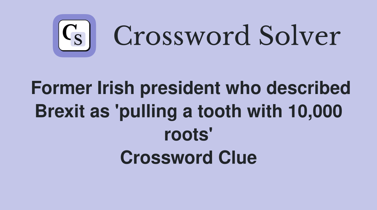 Former Irish president who described Brexit as 'pulling a tooth with 10,000 roots' Crossword Clue