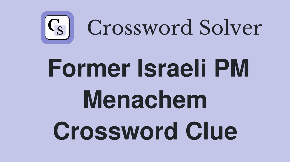 Former Israeli PM Menachem Crossword Clue