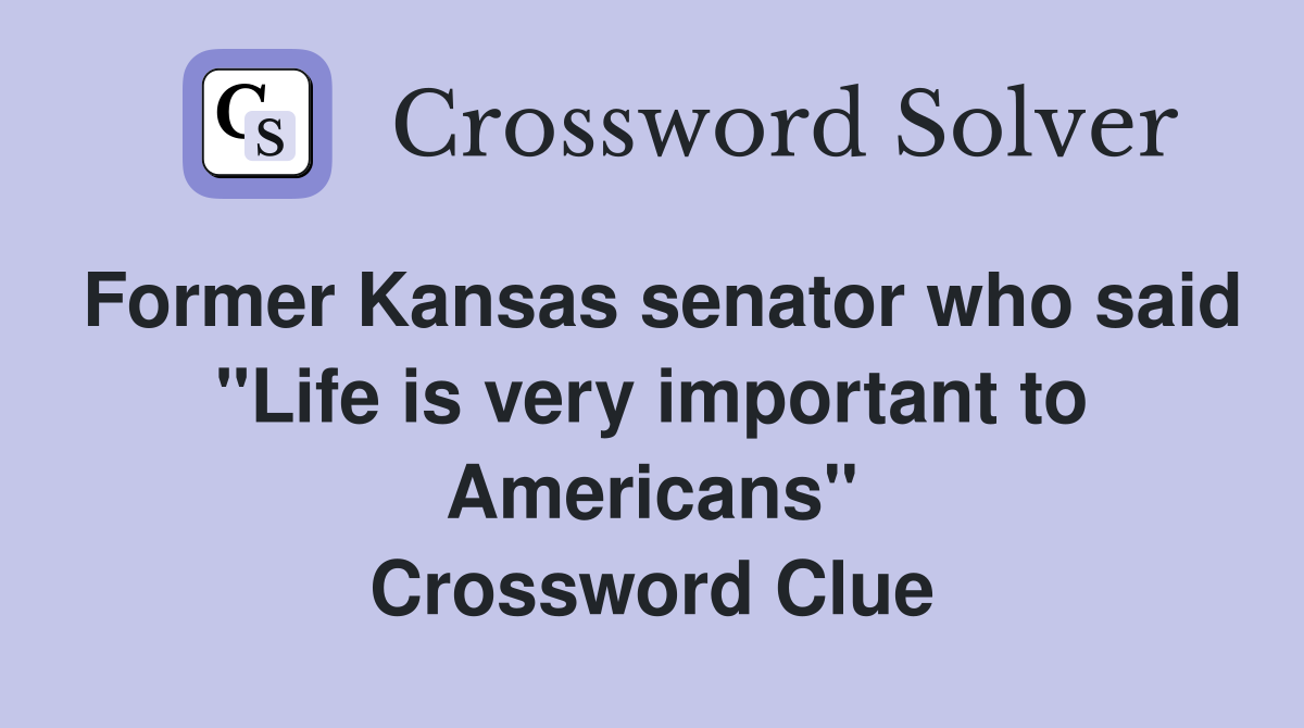Former Kansas senator who said "Life is very important to Americans" Crossword Clue