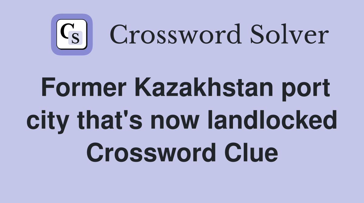 Former Kazakhstan port city that's now landlocked Crossword Clue