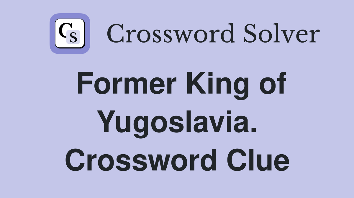 Former King of Yugoslavia. Crossword Clue