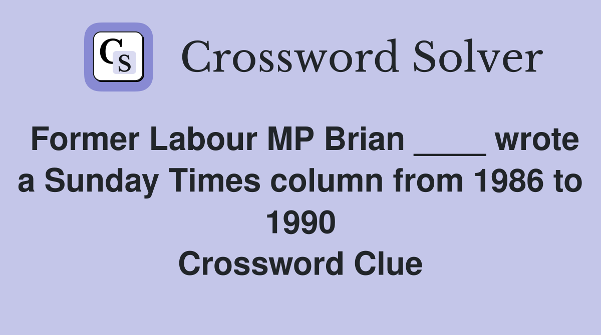 Former Labour MP Brian ____ wrote a Sunday Times column from 1986 to 1990 Crossword Clue
