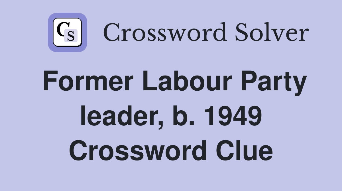 Former Labour Party leader, b. 1949 Crossword Clue