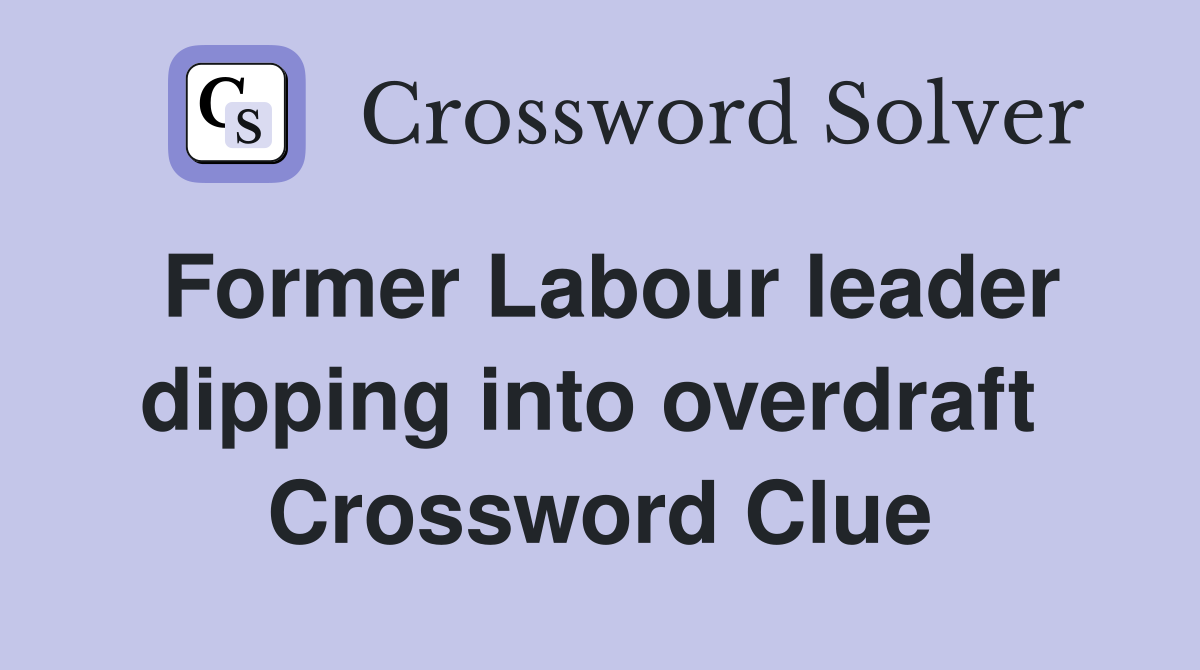 Former Labour leader dipping into overdraft  Crossword Clue