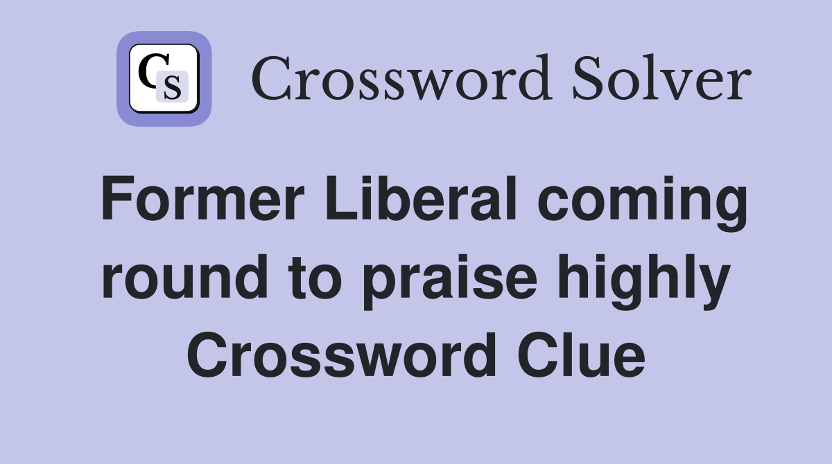 Former Liberal coming round to praise highly Crossword Clue