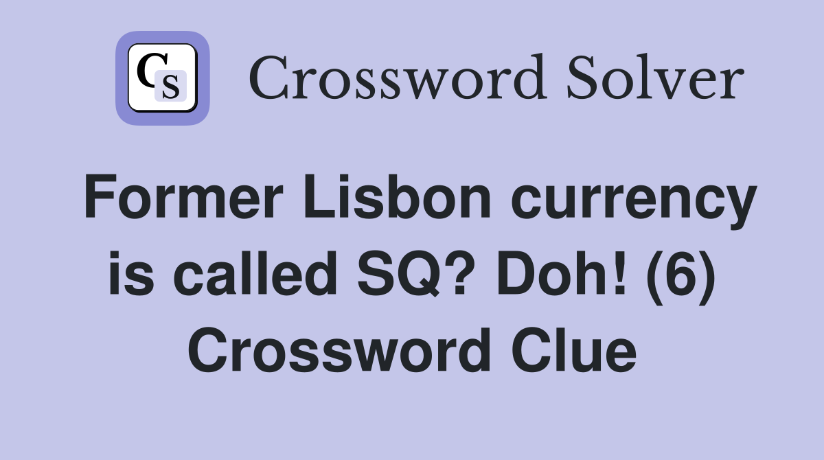 Former Lisbon currency is called SQ? Doh! (6) Crossword Clue