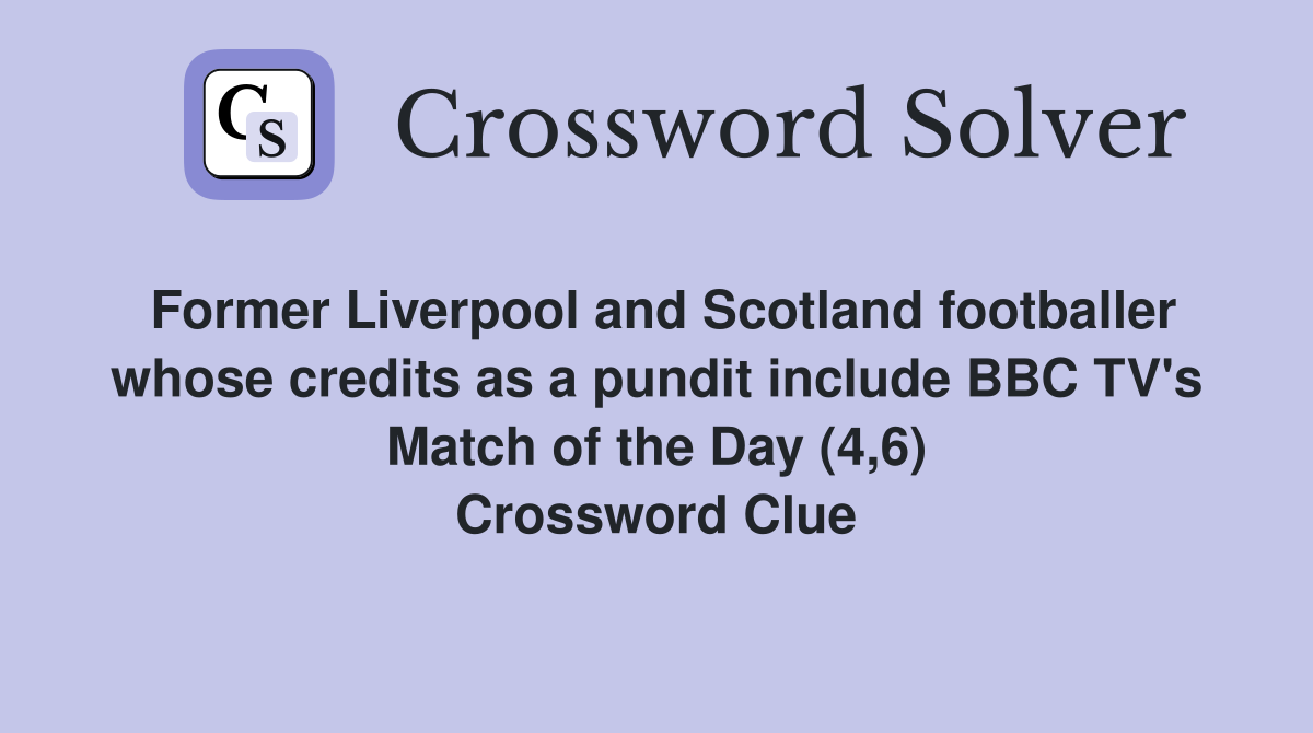 Former Liverpool and Scotland footballer whose credits as a pundit include BBC TV's Match of the Day (4,6) Crossword Clue