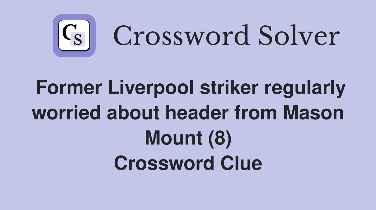 Former Liverpool striker regularly worried about header from Mason Mount (8) Crossword Clue