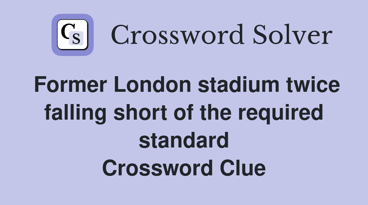 Former London stadium twice falling short of the required standard Crossword Clue