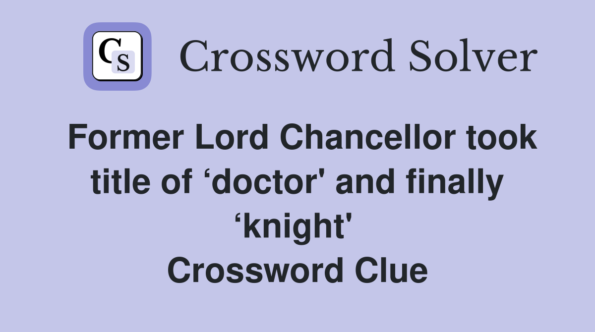 Former Lord Chancellor took title of ‘doctor' and finally ‘knight'  Crossword Clue