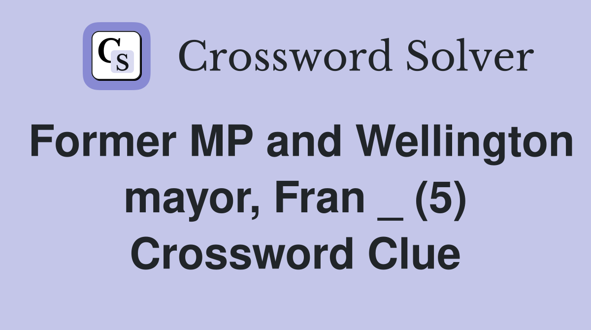 Former MP and Wellington mayor, Fran _ (5) Crossword Clue
