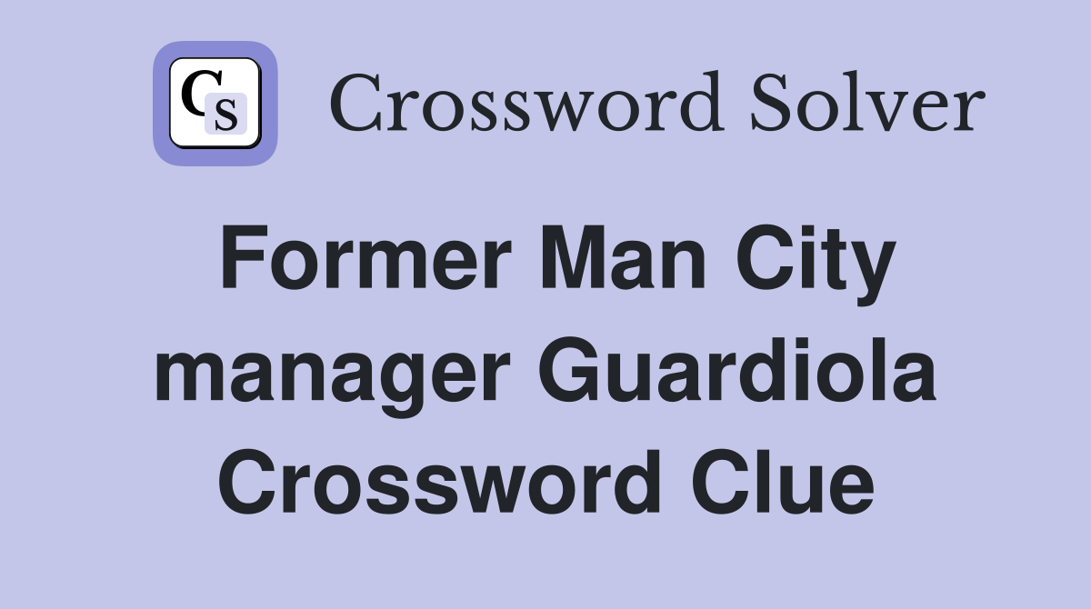 Former Man City manager Guardiola Crossword Clue
