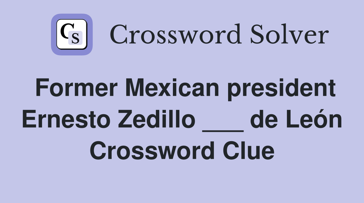Former Mexican president Ernesto Zedillo ___ de León Crossword Clue