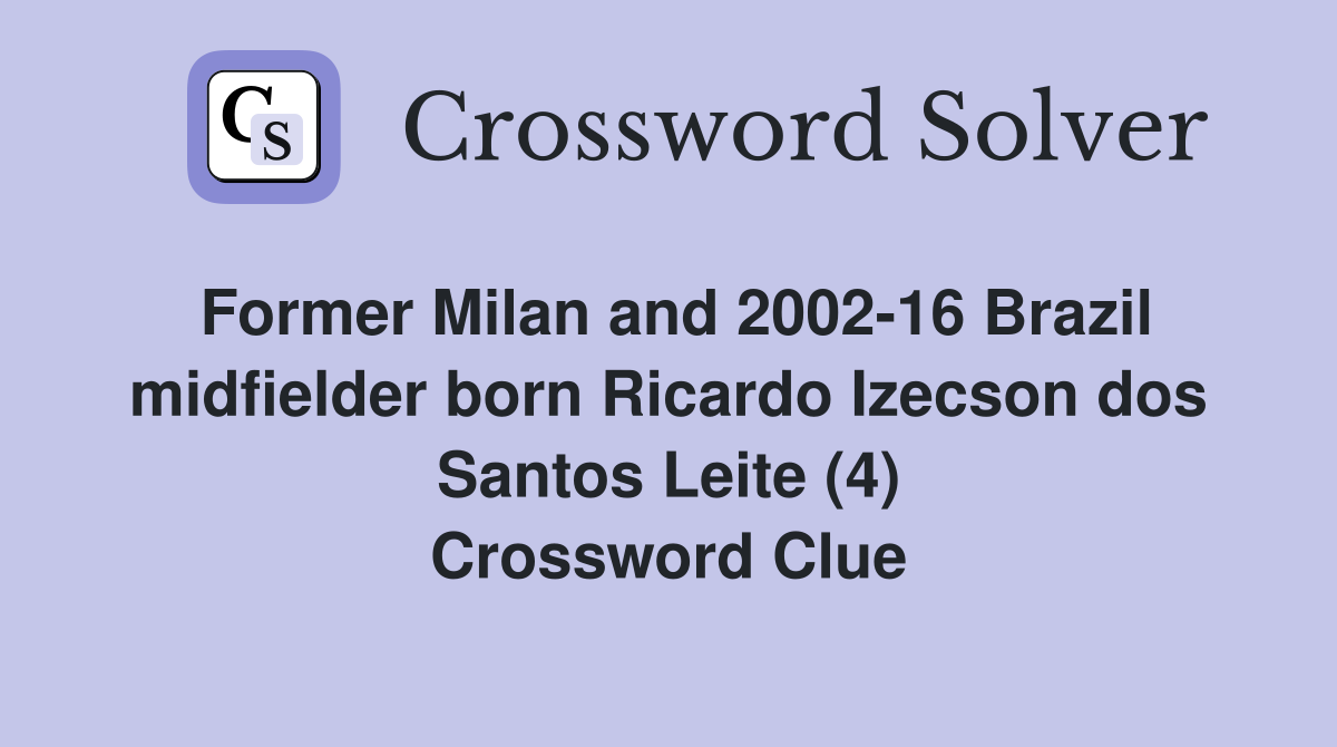Former Milan and 2002-16 Brazil midfielder born Ricardo Izecson dos Santos Leite (4) Crossword Clue
