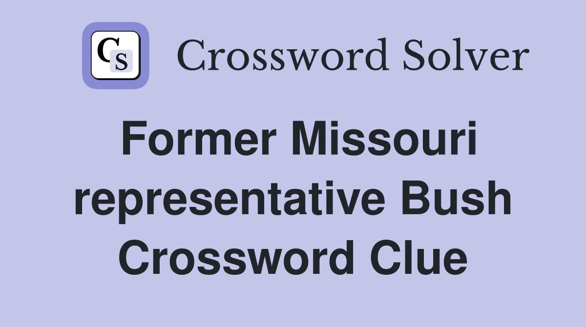 Former Missouri representative Bush Crossword Clue