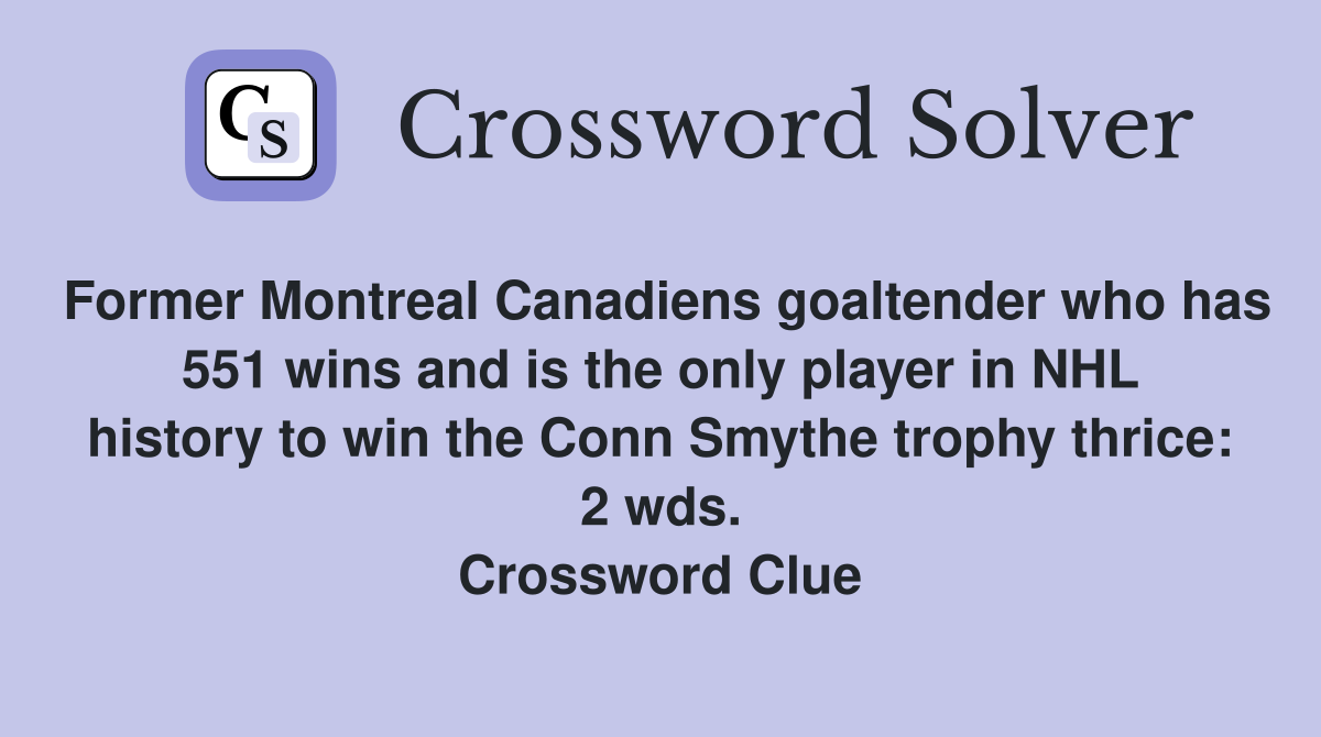Former Montreal Canadiens goaltender who has 551 wins and is the only player in NHL history to win the Conn Smythe trophy thrice: 2 wds. Crossword Clue