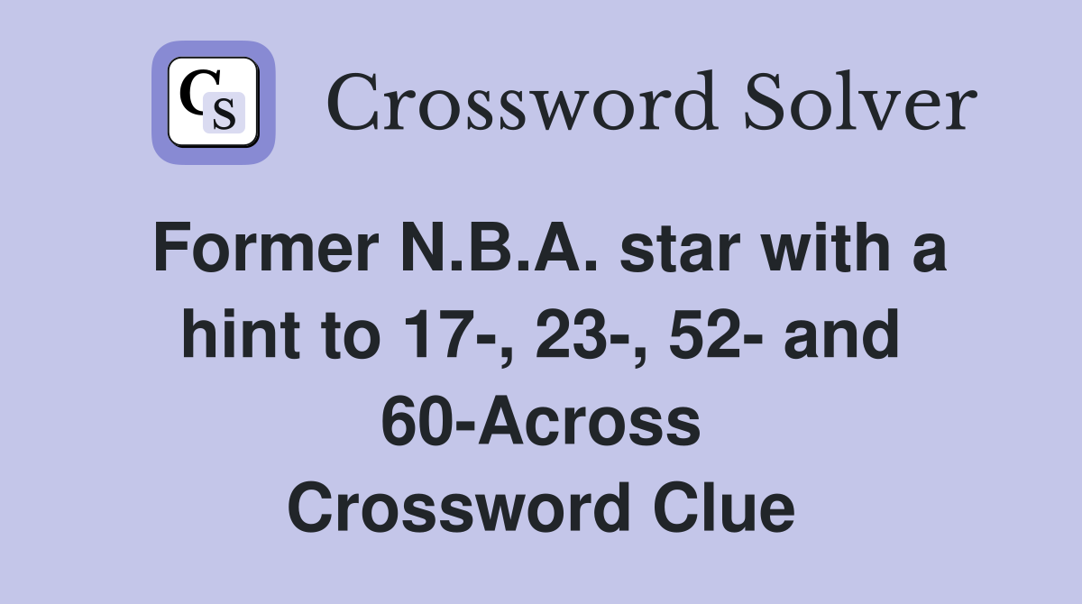 Former N.B.A. star with a hint to 17-, 23-, 52- and 60-Across Crossword Clue