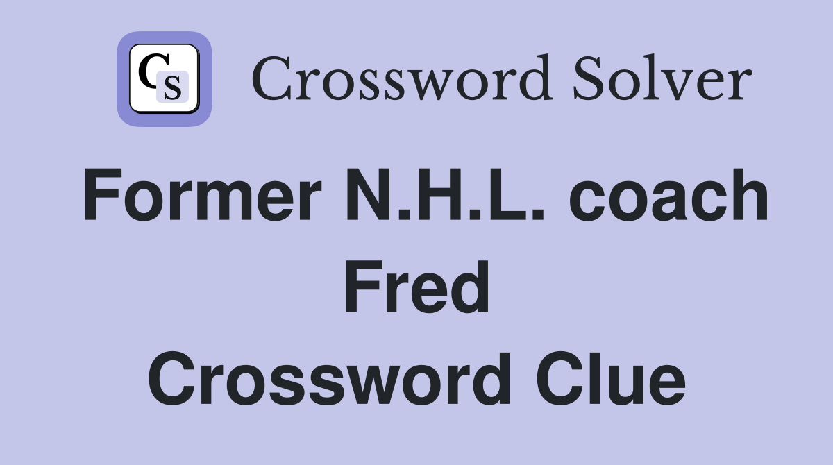 Former N.H.L. coach Fred Crossword Clue