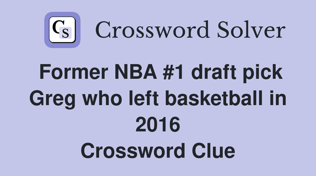Former NBA #1 draft pick Greg who left basketball in 2016 Crossword Clue