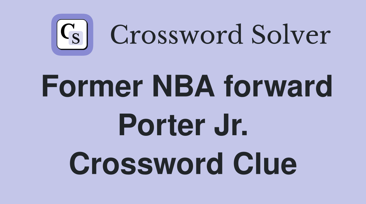 Former NBA forward Porter Jr. Crossword Clue