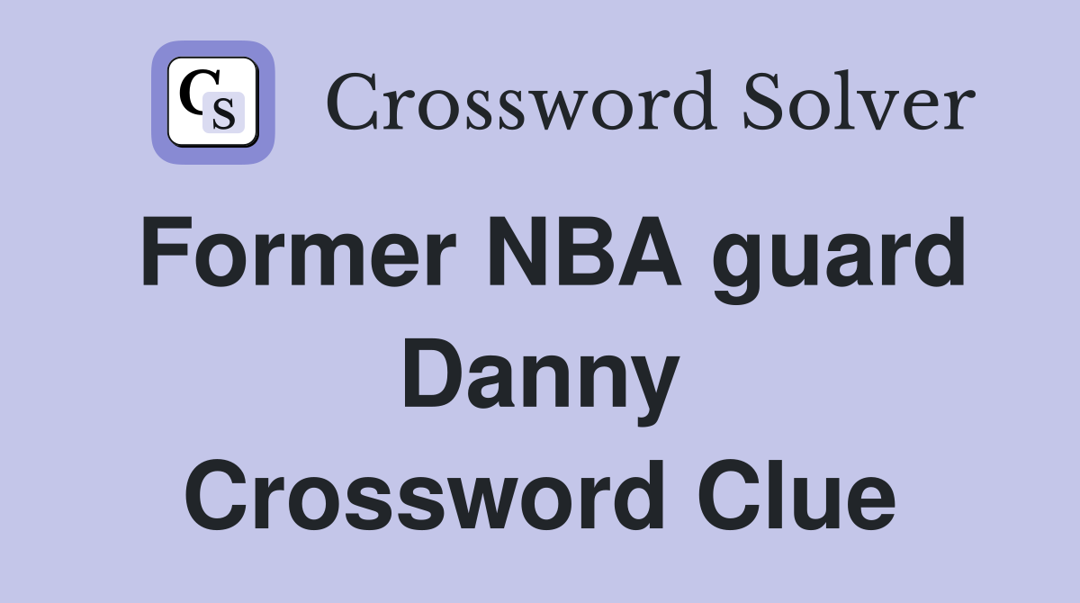 Former NBA guard Danny Crossword Clue