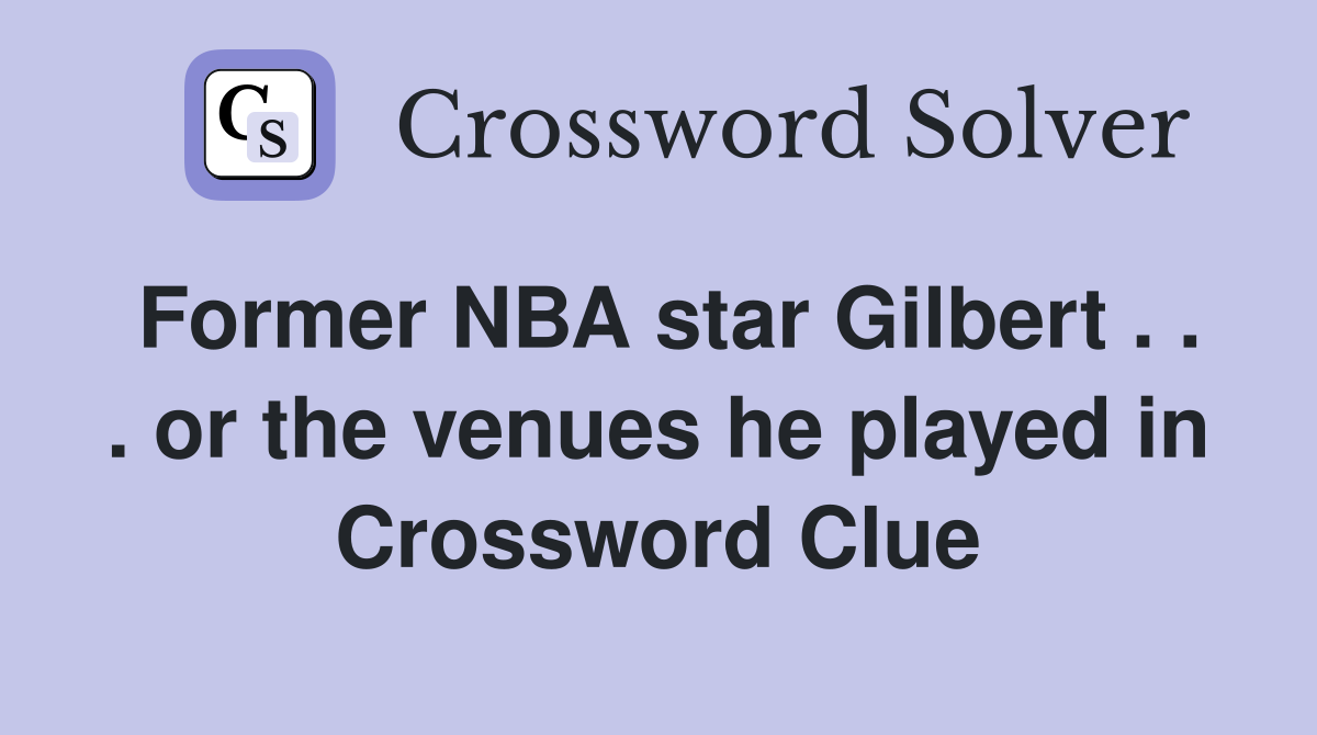 Former NBA star Gilbert . . . or the venues he played in Crossword Clue
