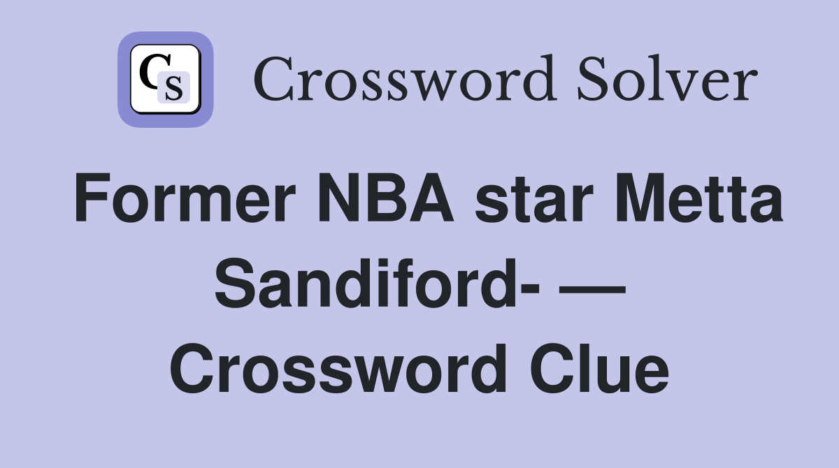 Former NBA star Metta Sandiford- — Crossword Clue