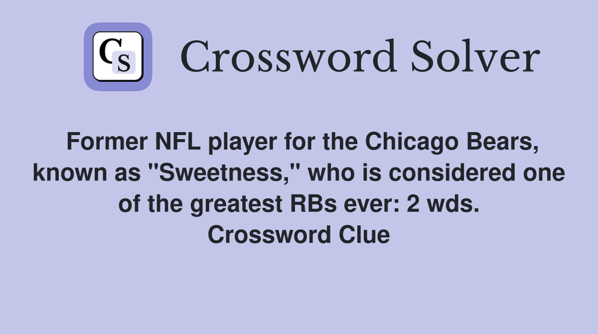 Former NFL player for the Chicago Bears, known as "Sweetness," who is considered one of the greatest RBs ever: 2 wds. Crossword Clue