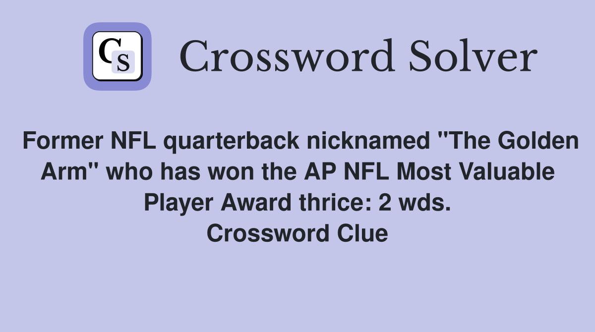 Former NFL quarterback nicknamed "The Golden Arm" who has won the AP NFL Most Valuable Player Award thrice: 2 wds. Crossword Clue