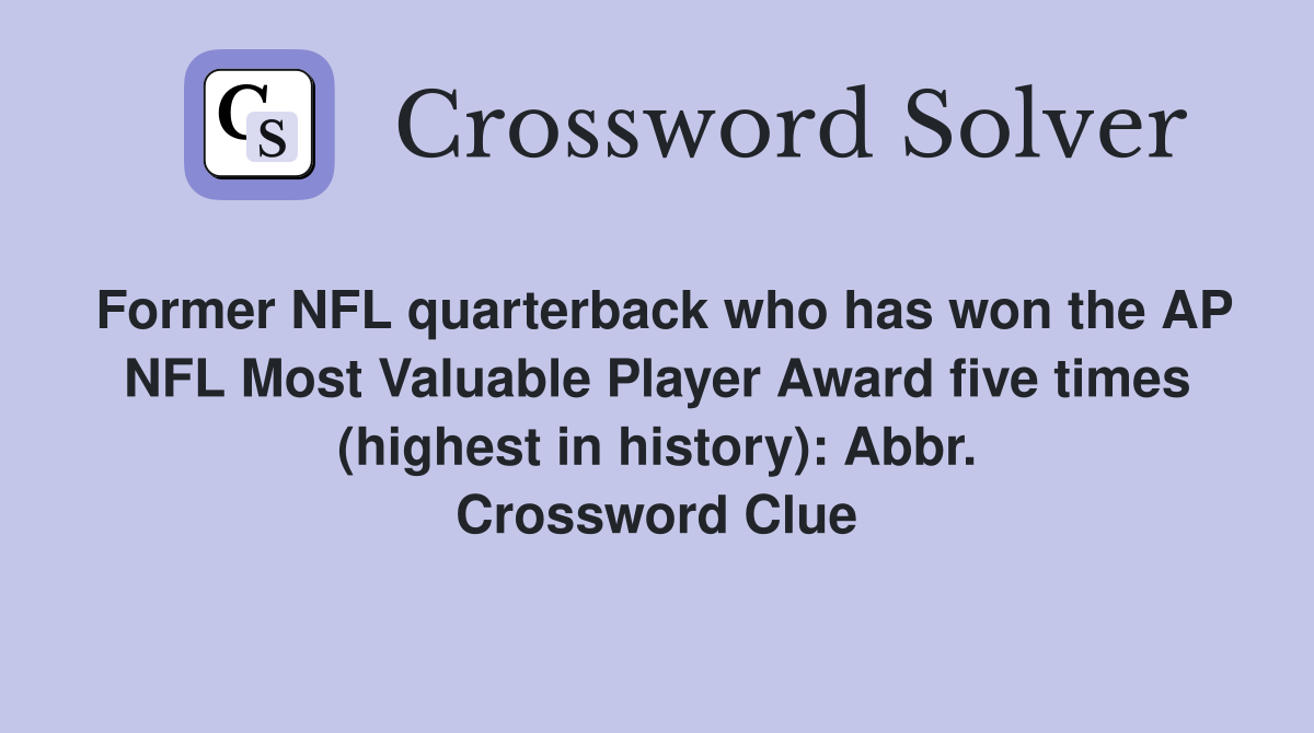 Former NFL quarterback who has won the AP NFL Most Valuable Player Award five times (highest in history): Abbr. Crossword Clue