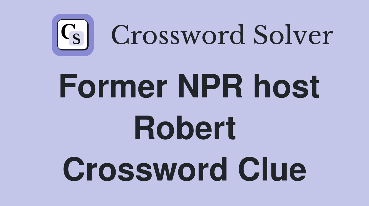 Former NPR host Robert Crossword Clue