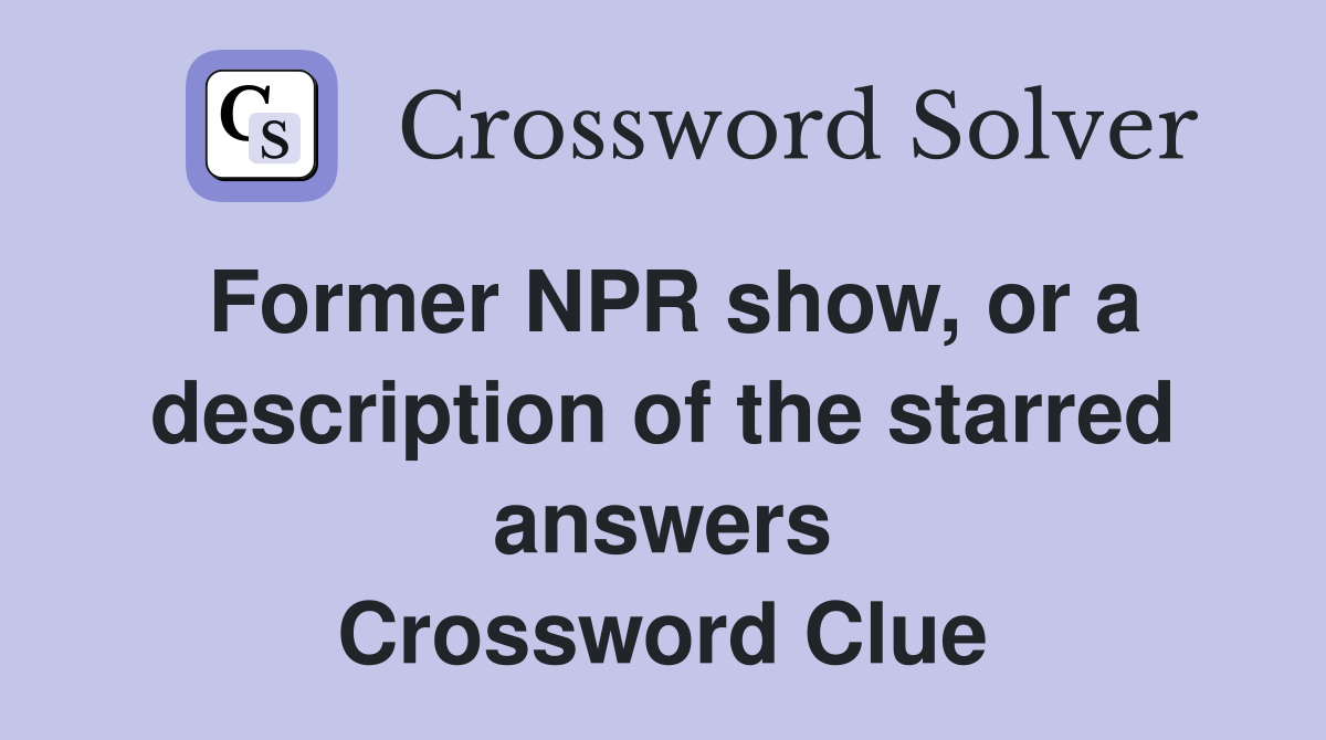 Former NPR show, or a description of the starred answers Crossword Clue