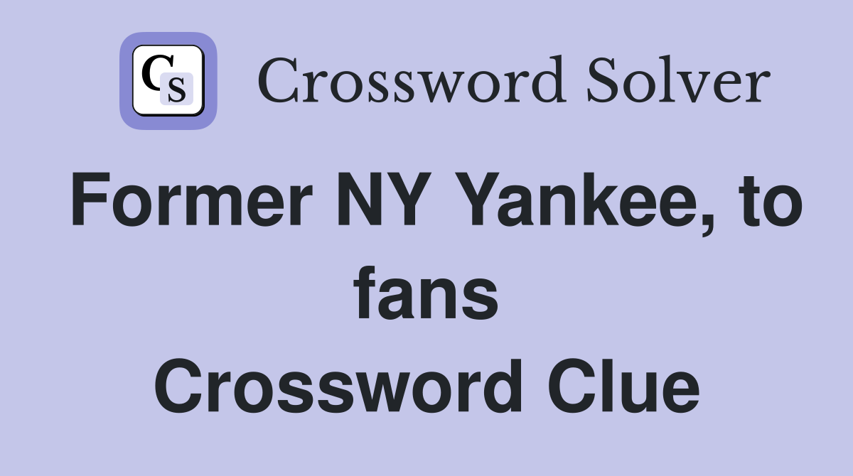 Former NY Yankee, to fans Crossword Clue